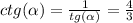 ctg( \alpha ) = \frac{1}{tg( \alpha )} = \frac{4}{3} \\