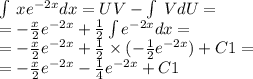 \int\limits \: x {e}^{ - 2x} dx = UV - \int\limits \: VdU = \\ = - \frac{x}{2} {e}^{ - 2x} + \frac{1}{2} \int\limits {e}^{ - 2x} dx = \\ = - \frac{x}{2} {e}^{ - 2x} + \frac{1}{2} \times ( - \frac{1}{2} { e }^{ -2 x} ) + C1 = \\ = - \frac{x}{2} {e}^{ - 2x} - \frac{1}{4} {e}^{ - 2x} + C1