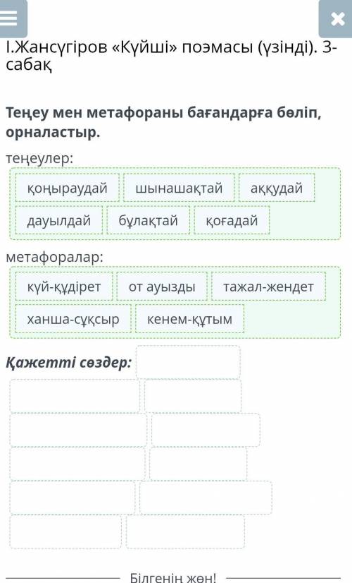 Теңеу мен метафораны бағандарға бөліп, орналастыр. теңеулер:метафоралар:Қажетті сөздер: бұлақтайкене