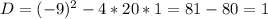 D=(-9)^{2} -4*20*1=81-80=1