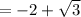 = - 2 + \sqrt{3}