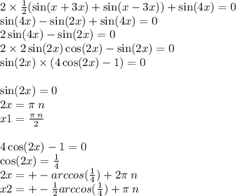 2 \times \frac{1}{2} ( \sin(x + 3x) + \sin(x - 3x) ) + \sin(4x) = 0 \\ \sin(4x) - \sin(2x) + \sin(4x) = 0 \\ 2 \sin(4x) - \sin(2x) = 0 \\ 2 \times 2 \sin(2x) \cos(2x) - \sin(2x) = 0 \\ \sin(2x) \times (4 \cos(2x) - 1) = 0 \\ \\ \sin(2x) = 0 \\ 2x = \pi \: n \\ x1 = \frac{\pi \: n}{2} \\ \\ 4 \cos(2x) - 1 = 0 \\ \cos(2x) = \frac{1}{4} \\ 2x = + - arccos( \frac{1}{4} ) + 2\pi \: n \\ x 2= + - \frac{1}{2} arccos( \frac{1}{4} ) + \pi \: n