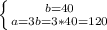 \left \{ {{b=40} \atop {a=3b=3*40}=120} \right.