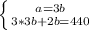 \left \{ {{a=3b} \atop {3*3b+2b=440}} \right.