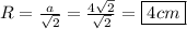 R=\frac{a}{\sqrt{2} }=\frac{4\sqrt{2}}{\sqrt{2} }=\boxed{4cm}