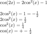 \cos(2x) = 2 { \cos }^{2} (x) - 1 \\ \\ 2 { \cos }^{2} (x) - 1 = - \frac{1}{2} \\ 2 { \cos}^{2} (x) = \frac{1}{2} \\ { \cos}^{2} (x) = \frac{1}{4} \\ \cos(x) = + - \frac{1}{2}