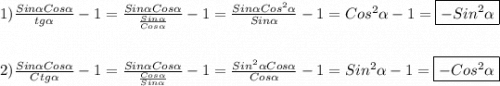 1)\frac{Sin\alpha Cos\alpha}{tg\alpha }-1=\frac{Sin\alpha Cos\alpha}{\frac{Sin\alpha }{Cos\alpha}}-1=\frac{Sin\alpha Cos^{2}\alpha}{Sin\alpha}-1=Cos^{2}\alpha-1=\boxed{-Sin^{2}\alpha} \\\\\\2)\frac{Sin\alpha Cos\alpha}{Ctg\alpha}-1=\frac{Sin\alpha Cos\alpha}{\frac{Cos\alpha }{Sin\alpha} }-1=\frac{Sin^{2}\alpha Cos\alpha}{Cos\alpha}-1=Sin^{2}\alpha-1=\boxed{-Cos^{2} \alpha}