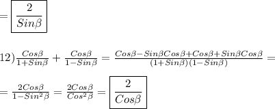 =\boxed{\frac{2}{Sin\beta }}\\\\\\12)\frac{Cos\beta }{1+Sin\beta}+\frac{Cos\beta }{1-Sin\beta }=\frac{Cos\beta-Sin\beta Cos\beta+Cos\beta+Sin\beta Cos\beta}{(1+Sin\beta)(1-Sin\beta)}=\\\\=\frac{2Cos\beta }{1-Sin^{2}\beta}=\frac{2Cos\beta }{Cos^{2}\beta}=\boxed{\frac{2}{Cos\beta}}