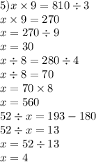 5)x \times 9 = 810 \div 3 \\ x \times 9 = 270 \\ x = 270 \div 9 \\ x = 30 \\ x \div 8 = 280 \div 4 \\ x \div 8 = 70 \\ x = 70 \times 8 \\ x = 560 \\ 52 \div x = 193 - 180 \\ 52 \div x = 13 \\ x = 52 \div 13 \\ x = 4