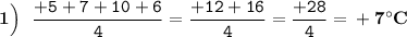 \boldsymbol{1\Big)} \: \: \: \tt \dfrac{+5+7+10+6}{4} = \dfrac{+12+16}{4}=\dfrac{+28}{4}= \bf +7^{\circ} C