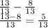 \frac{13}{13} - \frac{8}{13} \\ \frac{13 - 8}{13} = \frac{5}{13}