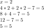 x=2\\4*2+2*2-7=5\\8+4-7=5\\12-7=5\\5=5\\