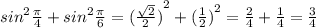 {sin}^{2} \frac{\pi}{4} + {sin}^{2} \frac{\pi}{6} = {( \frac{ \sqrt{2} }{2}) }^{2} + {( \frac{1}{2})}^{2} = \frac{2}{4} + \frac{1}{4} = \frac{3}{4}