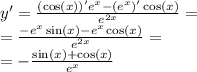 y' = \frac{( \cos(x))' {e}^{x} - ( {e}^{x} )' \cos(x) }{ {e}^{2x} } = \\ = \frac{ - {e}^{x} \sin(x) - {e}^{x} \cos(x) }{ {e}^{2x} } = \\ = - \frac{ \sin(x) + \cos(x) }{ {e}^{x} }