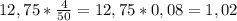 12,75*\frac{4}{50}=12,75*0,08= 1,02