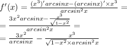 f'(x) = \frac{( {x}^{3})'arcsinx - (arcsinx )' \times {x}^{3} }{ {arcsin}^{2}x } = \\ = \frac{3 {x}^{2}arcsinx - \frac{ {x}^{3} }{ \sqrt{1 - {x}^{2} } } }{arcsin ^{2} x} = \\ = \frac{3 {x}^{2} }{arcsinx} - \frac{ {x}^{3} }{ \sqrt{1 - {x}^{2} } \times {arcsin}^{2} x }