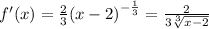 f'(x) = \frac{2}{3} {(x - 2)}^{ - \frac{1}{3} } = \frac{2}{3 \sqrt[3]{x - 2} } \\