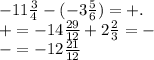 - 11 \frac{3}{4} - ( - 3\frac{5}{6} ) = + . \\ + = - 14 \frac{29}{12} + 2 \frac{2}{3} = - \\ - = - 12 \frac{21}{12}