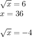 \sqrt{x}=6\\x=36\\\\\sqrt{x}=-4\\