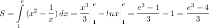 \displaystyle S=\int\limits^e_1 {(x^2-\frac{1}{x} )} \, dx =\frac{x^3}{3} \bigg \vert_1^e-lnx\bigg \vert_1^e=\frac{e^3-1}{3} -1=\frac{e^3-4}{3}