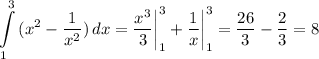 \displaystyle \int\limits^3_1 {(x^2-\frac{1}{x^2}) } \, dx =\frac{x^3}{3} \bigg \vert_1^3+\frac{1}{x} \bigg \vert_1^3=\frac{26}{3} -\frac{2}{3} =8