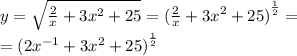 y = \sqrt{ \frac{2}{x} + 3 {x}^{2} + 25} = {( \frac{2}{x} + 3 {x}^{2} + 25) }^{ \frac{1}{2} } = \\ = {(2 {x}^{ - 1} + 3 {x}^{2} + 25)}^{ \frac{1}{2} }