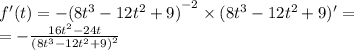 f'(t) = - {(8 {t}^{3} - 12 {t}^{2} + 9) }^{ - 2} \times (8 {t}^{3} - 12 {t}^{2} + 9)' = \\ = - \frac{16 {t}^{2} - 24t }{ {(8 {t}^{3} - 12 {t}^{2} + 9) }^{2} }