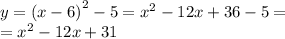 y = {(x - 6)}^{2} - 5 = {x}^{2} - 12x + 36 - 5 = \\ = {x}^{2} - 12x + 31