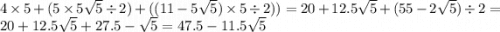 4 \times 5 + (5 \times 5 \sqrt{5 } \div 2 ) + ((11 - 5 \sqrt{5} ) \times 5 \div 2)) = 20 + 12.5 \sqrt{5} + (55 - 2 \sqrt{5} ) \div 2 = 20 + 12.5 \sqrt{5} + 27.5 - \sqrt{5} = 47.5 - 11.5 \sqrt{5}