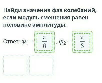 Найди значения фаз колебаний, если модуль смещения равен половине амплитуды. ответ: Ф1 =P2 =Проверит