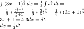 \int\limits {(3x+1)^{\frac{2}{3} }} \, dx =\frac{1}{3}\int\limits {t}^{\frac{2}{3} } \, dt=\\=\frac{1}{3}*\frac{t^{\frac{2}{3} +1}}{\frac{2}{3} +1}= \frac{1}{3}* \frac{3}{5}t^{\frac{5}{3}}=\frac{1}{5}*(3x+1)^{\frac{5}{3}}\\3x+1=t; 3dx=dt; \\dx=\frac{1}{3}dt