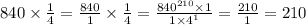 840 \times \frac{1}{4} = \frac{840}{1} \times \frac{1}{4} = \frac{840 ^{210} \times 1}{1 \times 4 ^{1} } = \frac{210}{1} = 210