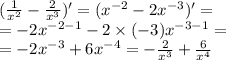 ( \frac{1}{ {x}^{2} } - \frac{2}{ {x}^{3} } ) '= ( {x}^{ - 2} - 2 {x}^{ - 3} ) '= \\ = - 2 {x}^{ - 2 - 1} - 2 \times ( - 3) {x}^{ - 3 - 1} = \\ = - 2 {x}^{ - 3} + 6 {x}^{ - 4} = - \frac{2}{ {x}^{3} } + \frac{6}{ {x}^{4} }