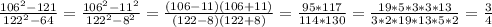 \frac{106^2-121}{122^2-64}= \frac{106^2-11^2}{122^2-8^2}= \frac{(106-11)(106+11)}{(122-8)(122+8)}= \frac{95*117}{114*130}=\frac{19*5*3*3*13}{3*2*19*13*5*2}=\frac{3}{4}