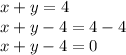 x + y =4 \\ x + y - 4 = 4 - 4 \\ x + y - 4 = 0