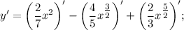 y'= \bigg (\dfrac{2}{7}x^{2} \bigg )'- \bigg (\dfrac{4}{5}x^{\tfrac{3}{2}} \bigg )'+ \bigg (\dfrac{2}{3}x^{\tfrac{5}{2}} \bigg )';