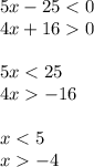 5x - 25 < 0 \\ 4x + 16 0 \\ \\ 5x < 25 \\ 4x - 16 \\ \\ x < 5 \\ x - 4