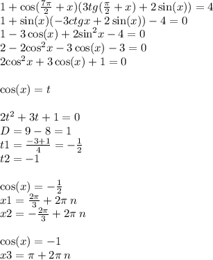 1 + \cos( \frac{7\pi}{2} + x) (3tg( \frac{\pi}{2} + x) + 2 \sin(x) ) = 4 \\ 1 + \sin(x) ( - 3ctgx + 2 \sin(x) ) - 4 = 0 \\ 1 - 3 \cos(x) + 2 { \sin }^{2} x - 4 = 0 \\ 2 - 2 { \cos }^{2} x - 3 \cos(x) - 3 = 0 \\ 2 { \cos }^{2} x + 3 \cos(x) + 1 = 0 \\ \\ \cos(x) = t \\ \\ 2 {t}^{2} + 3t + 1 = 0 \\ D= 9 - 8 = 1 \\ t1 = \frac{ - 3 + 1}{4} = - \frac{1}{2} \\ t2 = - 1 \\ \\ \cos(x) = - \frac{1}{2} \\ x1 = \frac{2\pi}{3} + 2 \pi \: n \\ x2 = - \frac{2\pi}{3} + 2 \pi \: n \\ \\ \cos(x) = - 1 \\ x3 = \pi+ 2\pi \: n