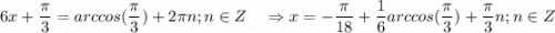 \displaystyle 6x+\frac{\pi }{3} =arccos(\frac{\pi }{3}) +2\pi n;n \in Z \quad \Rightarrow x = -\frac{\pi }{18} +\frac{1}{6} arccos(\frac{\pi }{3})+\frac{\pi }{3} n; n\in Z