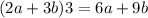 (2a + 3b) 3 = 6a + 9b