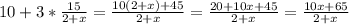 10+3*\frac{15}{2+x} =\frac{10(2+x)+45}{2+x} =\frac{20+10x+45}{2+x} =\frac{10x+65}{2+x}