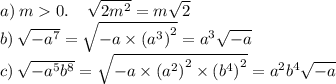 a) \: m 0. \: \: \: \: \: \sqrt{2 {m}^{2} } = m \sqrt{2} \\ b) \: \sqrt{ - {a}^{7} } = \sqrt{ - a \times {( {a}^{3}) }^{2} } = {a}^{3} \sqrt{ - a} \\ c) \: \sqrt{ - {a}^{5} {b}^{8} } = \sqrt{ -a \times {( {a}^{2} )}^{2} \times {( {b}^{4} )}^{2} } = {a}^{2} {b}^{4} \sqrt{ - a}