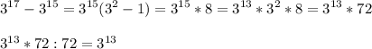 \displaystyle 3^{17}-3^{15}=3^{15}(3^2-1)=3^{15}*8=3^{13}*3^2*8=3^{13}*72\\\\3^{13}*72:72=3^{13}