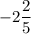 \displaystyle-2\frac{2}{5}