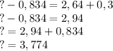 ?-0,834=2,64+0,3\\?-0,834=2,94\\?=2,94+0,834\\?=3,774