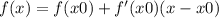 f(x) = f(x0) + f'(x0)(x - x0)