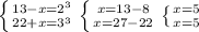 \left \{ {{13-x=2^3} \atop 22+x=3^3}} \right. \left \{ {{x=13-8} \atop {x=27-22}} \right.\left \{ {{x=5} \atop {x=5}} \right