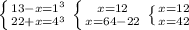 \left \{ {{13-x=1^3} \atop {22+x=4^3}} \right. \left \{ {{x=12} \atop {x=64-22}} \right. \left \{ {{x=12} \atop {x=42}} \right.