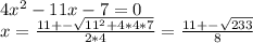 4x^{2} -11x-7=0\\x=\frac{11+-\sqrt{11^{2}+4*4*7 } }{2*4} =\frac{11+-\sqrt{233} }{8} \\\\