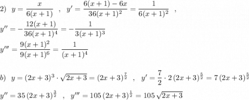 2)\ \ y=\dfrac{x}{6(x+1)}\ \ ,\ \ y'=\dfrac{6(x+1)-6x}{36(x+1)^2}=\dfrac{1}{6(x+1)^2}\ \ ,\\\\y''=-\dfrac{12(x+1)}{36(x+1)^4}=-\dfrac{1}{3(x+1)^3}\\\\y'''=\dfrac{9(x+1)^2}{9(x+1)^6}=\dfrac{1}{(x+1)^4}\\\\\\b)\ \ y=(2x+3)^3\cdot \sqrt{2x+3}=(2x+3)^{\frac{7}{2}}\ \ ,\ \ y'=\dfrac{7}{2}\cdot 2\, (2x+3)^{\frac{5}{2}}=7\, (2x+3)^{\frac{5}{2}}\\\\y''=35\, (2x+3)^{\frac{3}{2}}\ \ ,\ \ y'''=105\, (2x+3)^{\frac{1}{2}}=105\, \sqrt{2x+3}